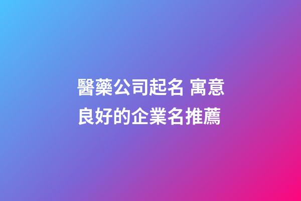 醫藥公司起名 寓意良好的企業名推薦